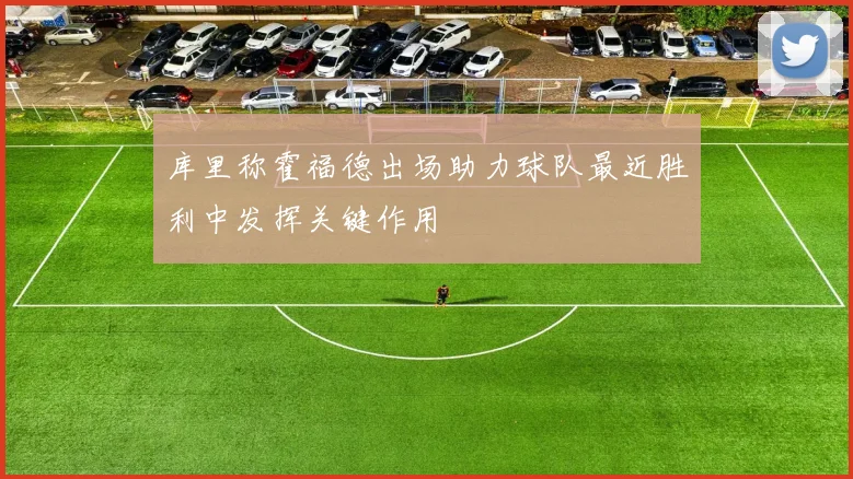 库里称霍福德出场助力球队最近胜利中发挥关键作用