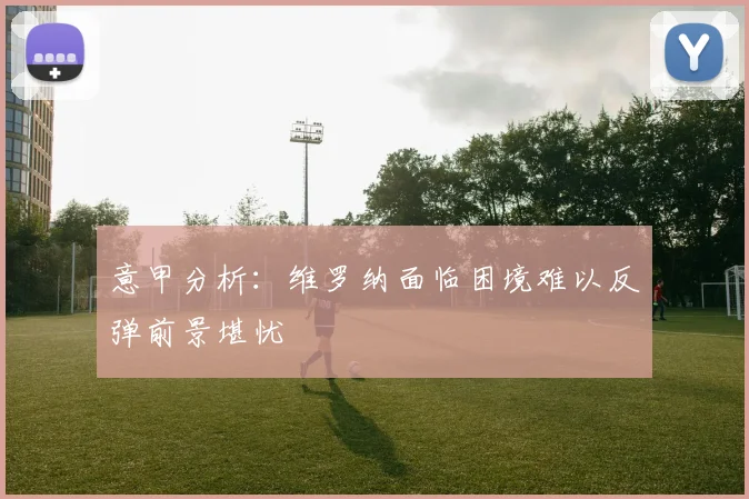意甲分析：维罗纳面临困境难以反弹前景堪忧