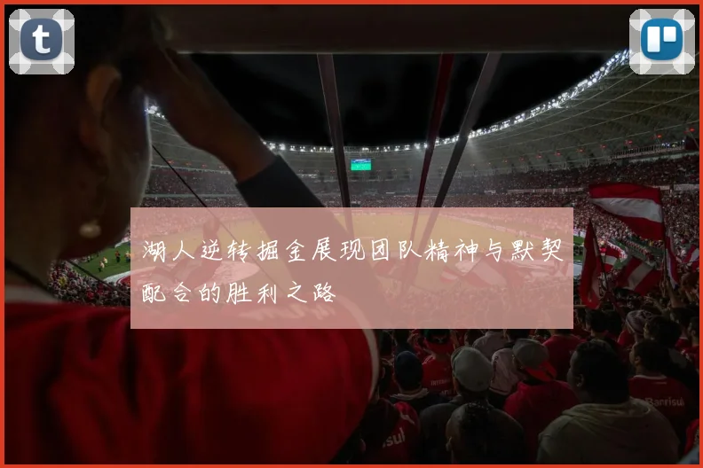 湖人逆转掘金展现团队精神与默契配合的胜利之路