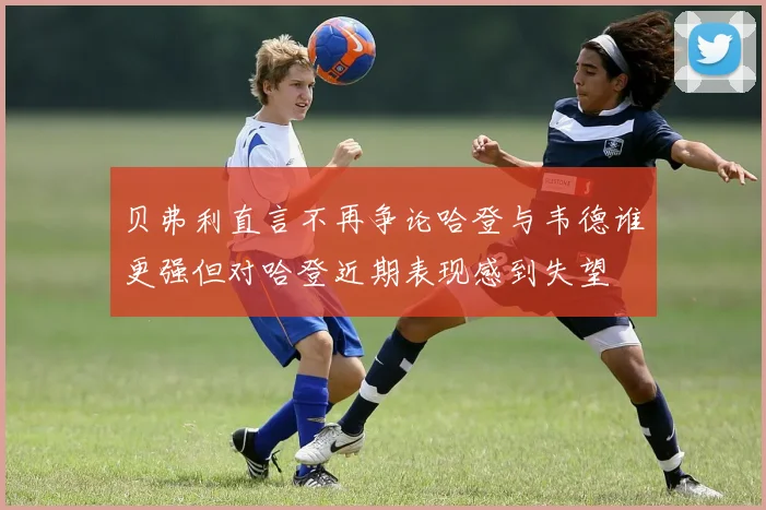 贝弗利直言不再争论哈登与韦德谁更强但对哈登近期表现感到失望