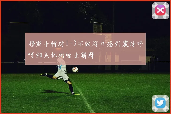 穆斯卡特对1-3不敌海牛感到震惊呼吁相关机构给出解释