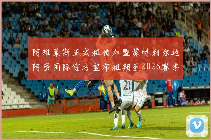阿维莱斯正式租借加盟蒙特利尔迈阿密国际官方宣布租期至2026赛季结束